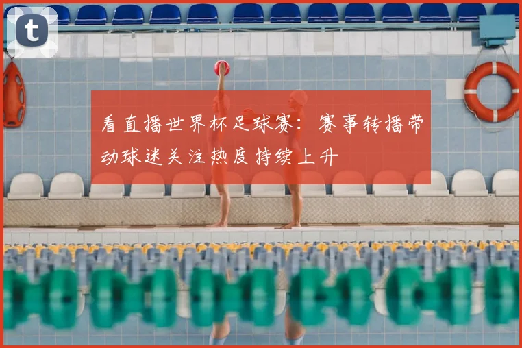 看直播世界杯足球赛：赛事转播带动球迷关注热度持续上升