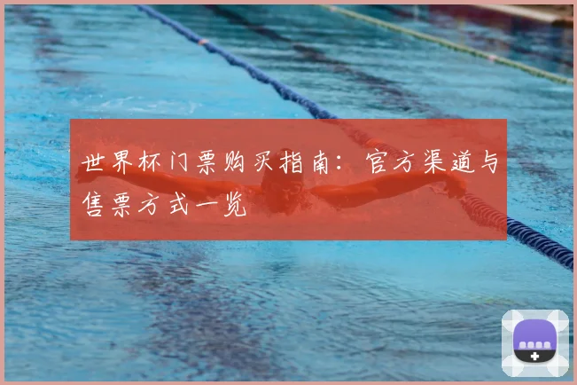 世界杯门票购买指南：官方渠道与售票方式一览