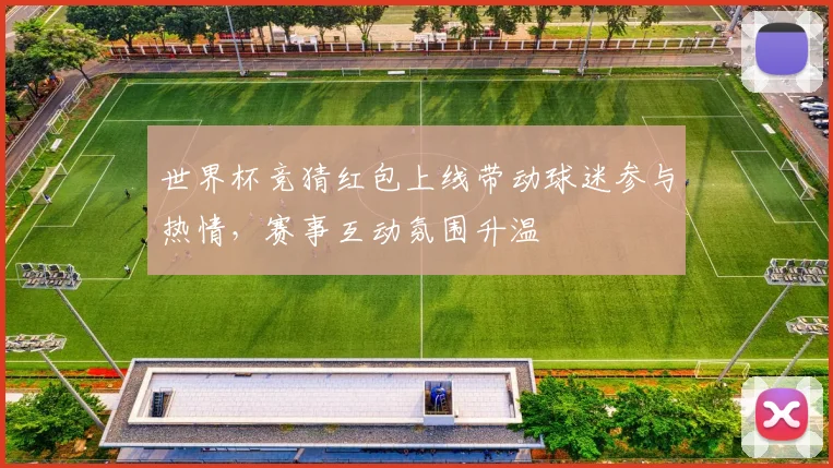 世界杯竞猜红包上线带动球迷参与热情，赛事互动氛围升温