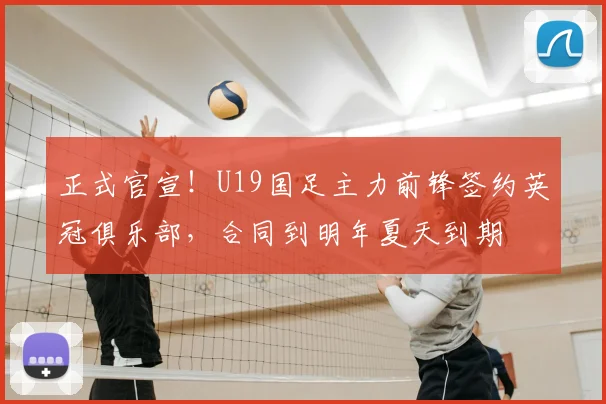 正式官宣！U19国足主力前锋签约英冠俱乐部，合同到明年夏天到期