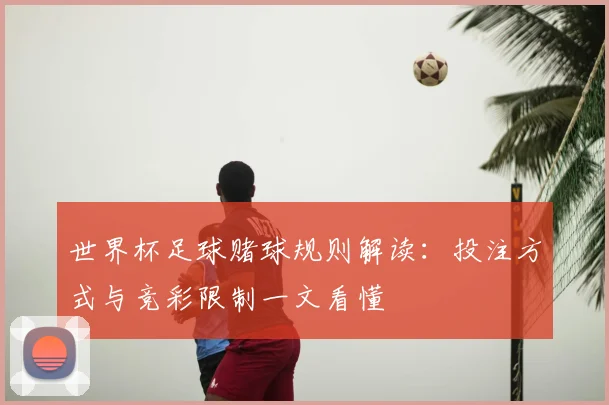 世界杯足球赌球规则解读：投注方式与竞彩限制一文看懂