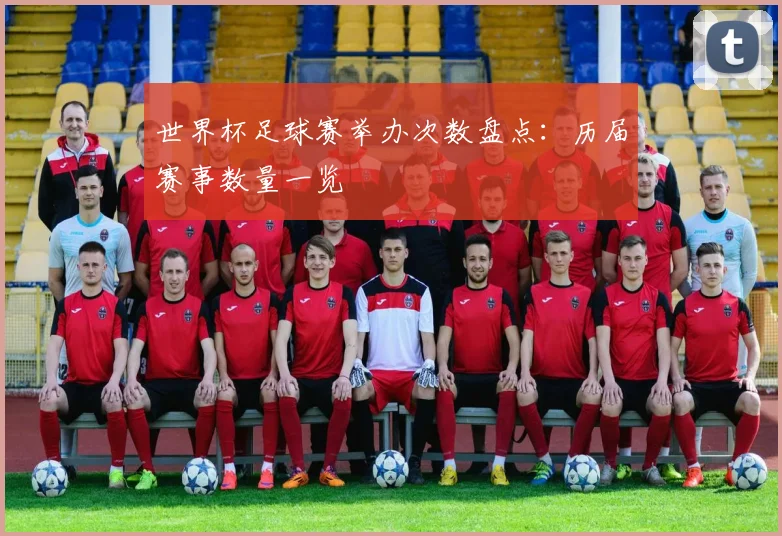 世界杯足球赛举办次数盘点：历届赛事数量一览