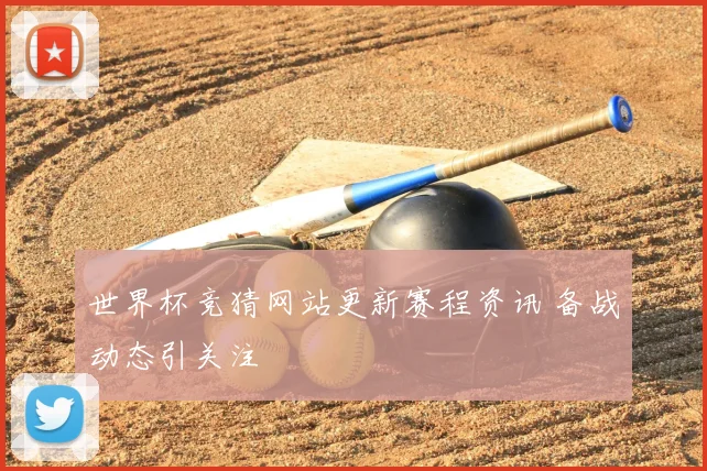 世界杯竞猜网站更新赛程资讯 备战动态引关注