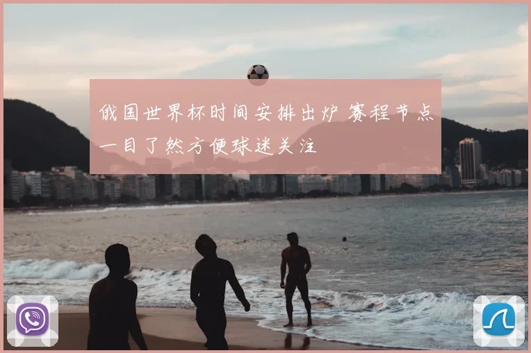 俄国世界杯时间安排出炉 赛程节点一目了然方便球迷关注