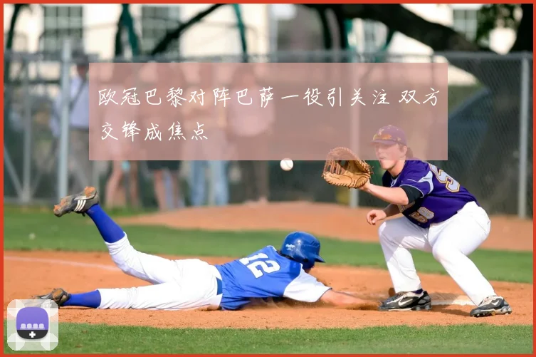 欧冠巴黎对阵巴萨一役引关注 双方交锋成焦点