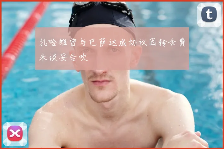 扎哈维曾与巴萨达成协议因转会费未谈妥告吹