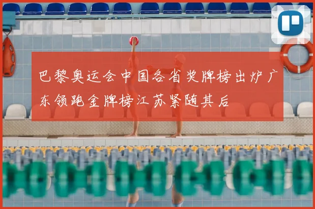 巴黎奥运会中国各省奖牌榜出炉广东领跑金牌榜江苏紧随其后