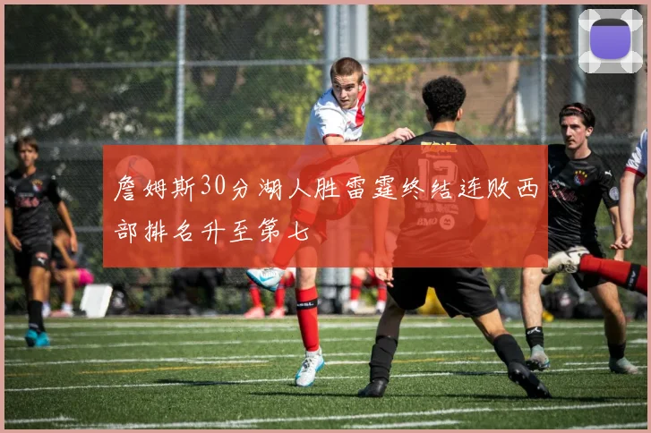 詹姆斯30分湖人胜雷霆终结连败西部排名升至第七