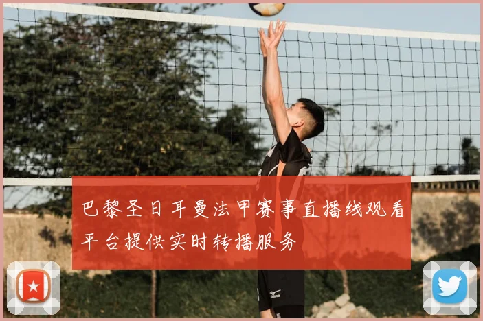 巴黎圣日耳曼法甲赛事直播线观看平台提供实时转播服务