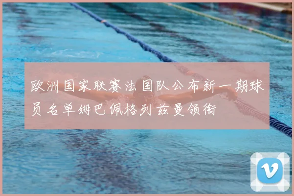 欧洲国家联赛法国队公布新一期球员名单姆巴佩格列兹曼领衔