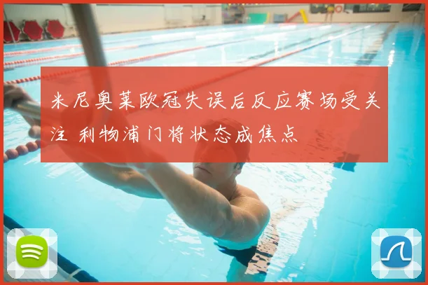 米尼奥莱欧冠失误后反应赛场受关注 利物浦门将状态成焦点