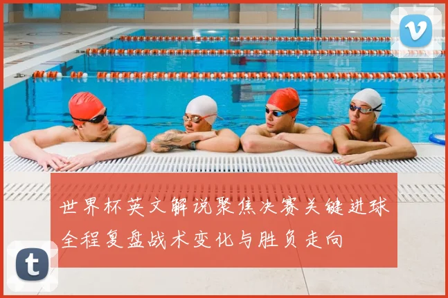 世界杯英文解说聚焦决赛关键进球全程复盘战术变化与胜负走向