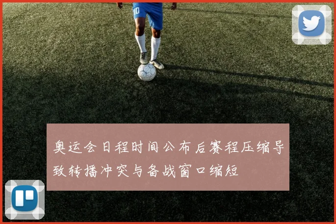 奥运会日程时间公布后赛程压缩导致转播冲突与备战窗口缩短