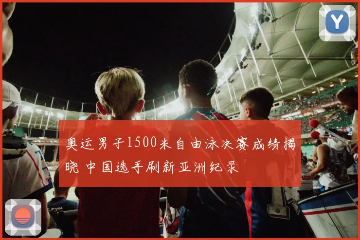 奥运男子1500米自由泳决赛成绩揭晓 中国选手刷新亚洲纪录
