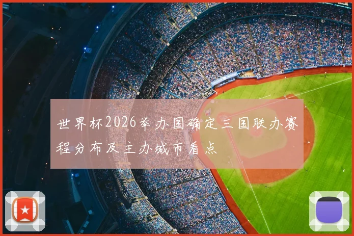 世界杯2026举办国确定三国联办赛程分布及主办城市看点