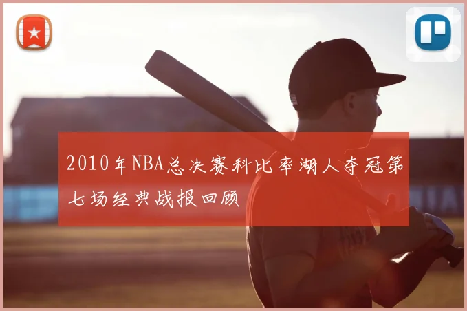 2010年NBA总决赛科比率湖人夺冠第七场经典战报回顾