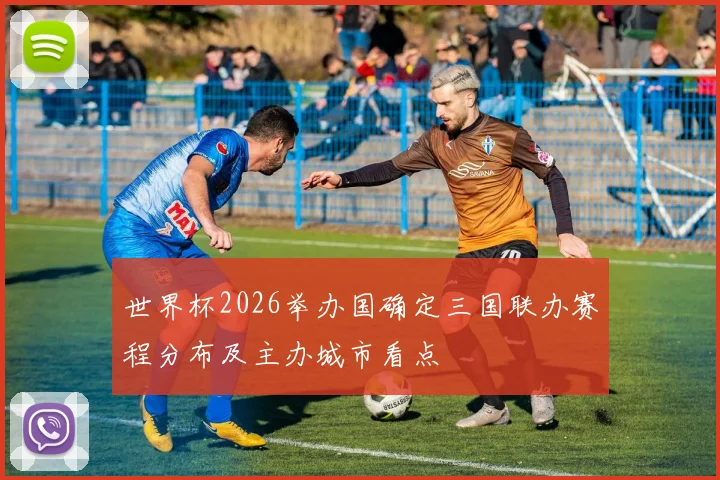 世界杯2026举办国确定三国联办赛程分布及主办城市看点
