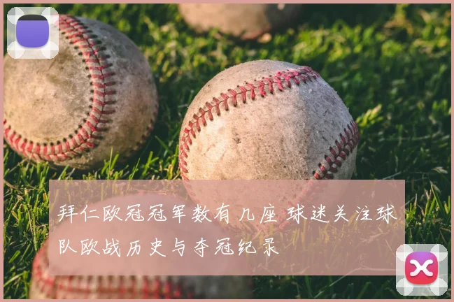 拜仁欧冠冠军数有几座 球迷关注球队欧战历史与夺冠纪录