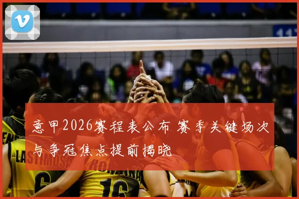 意甲2026赛程表公布 赛季关键场次与争冠焦点提前揭晓