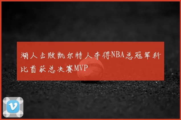 湖人击败凯尔特人夺得NBA总冠军科比首获总决赛MVP
