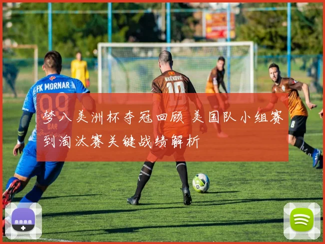 梦八美洲杯夺冠回顾 美国队小组赛到淘汰赛关键战绩解析