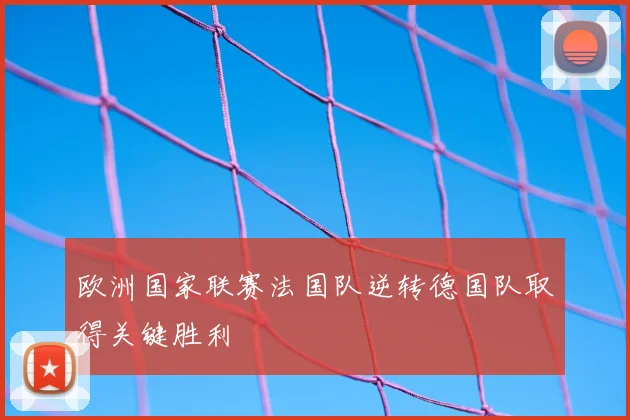 欧洲国家联赛法国队逆转德国队取得关键胜利