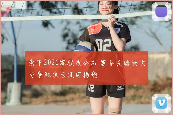 意甲2026赛程表公布 赛季关键场次与争冠焦点提前揭晓