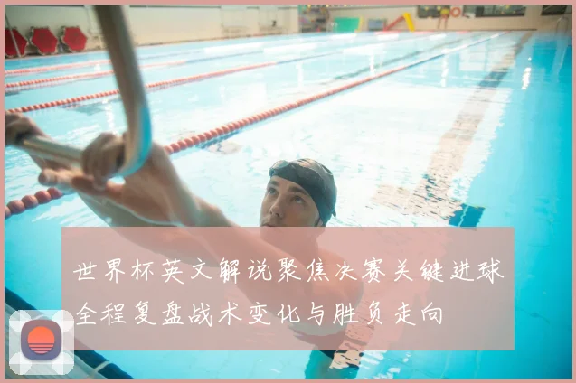世界杯英文解说聚焦决赛关键进球全程复盘战术变化与胜负走向