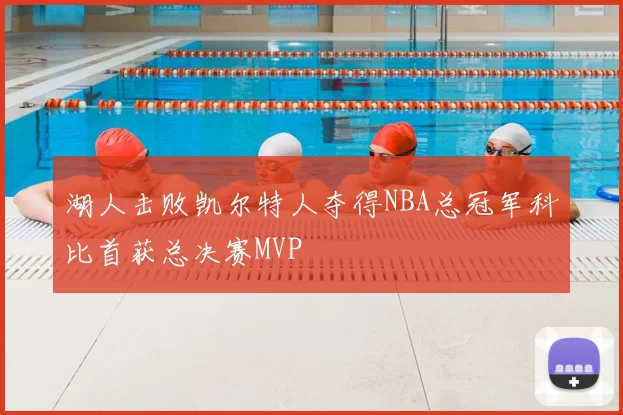 湖人击败凯尔特人夺得NBA总冠军科比首获总决赛MVP