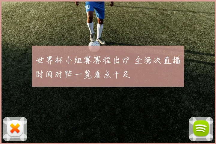 世界杯小组赛赛程出炉 全场次直播时间对阵一览看点十足