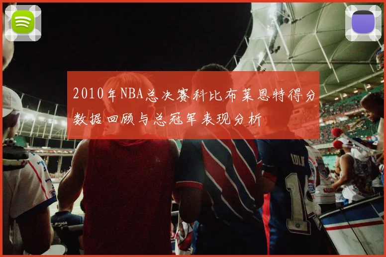 2010年NBA总决赛科比布莱恩特得分数据回顾与总冠军表现分析
