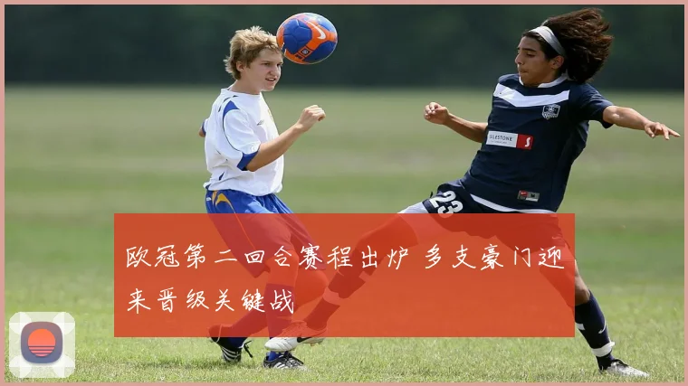欧冠第二回合赛程出炉 多支豪门迎来晋级关键战