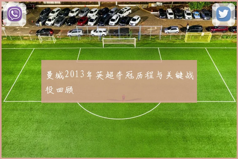 曼城2013年英超夺冠历程与关键战役回顾