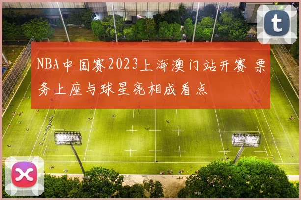 NBA中国赛2023上海澳门站开赛 票务上座与球星亮相成看点