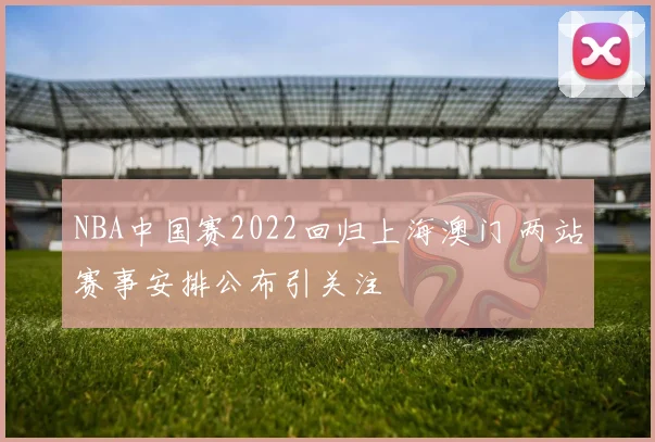 NBA中国赛2022回归上海澳门 两站赛事安排公布引关注