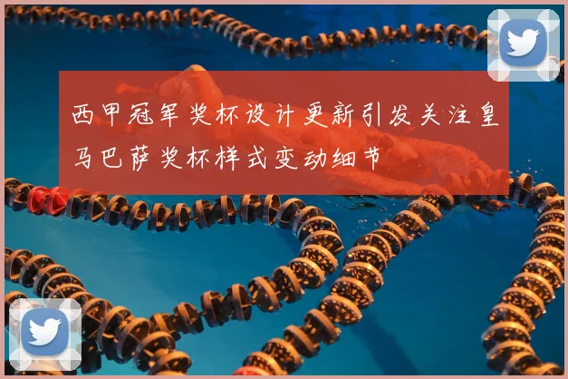 西甲冠军奖杯设计更新引发关注皇马巴萨奖杯样式变动细节