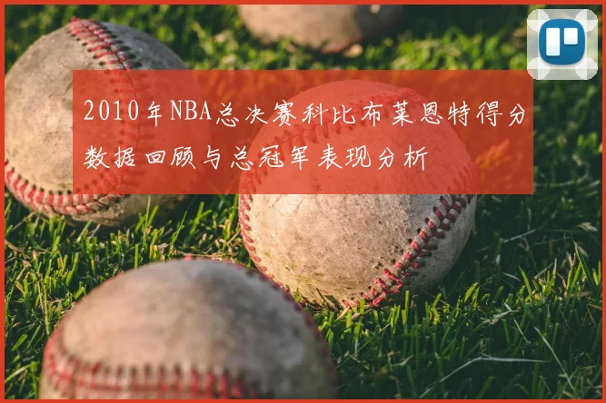 2010年NBA总决赛科比布莱恩特得分数据回顾与总冠军表现分析