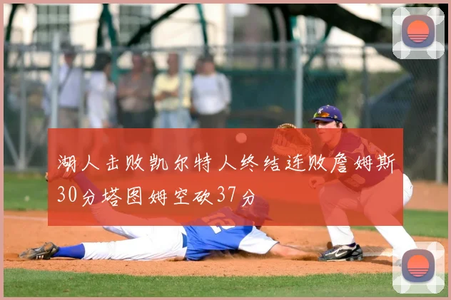 湖人击败凯尔特人终结连败詹姆斯30分塔图姆空砍37分