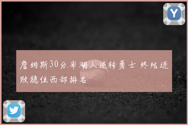 詹姆斯30分率湖人逆转勇士 终结连败稳住西部排名