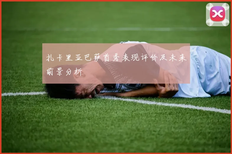 扎卡里亚巴萨首秀表现评价及未来前景分析